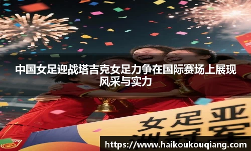 中国女足迎战塔吉克女足力争在国际赛场上展现风采与实力