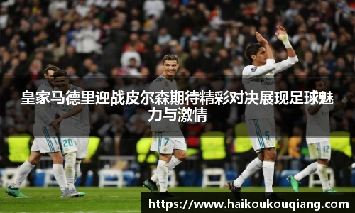 三亿体育皇家马德里迎战皮尔森期待精彩对决展现足球魅力与激情