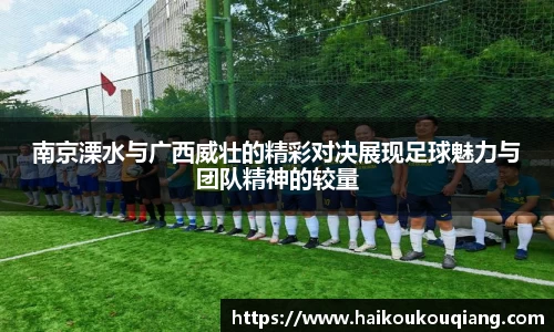 三亿体育南京溧水与广西威壮的精彩对决展现足球魅力与团队精神的较量