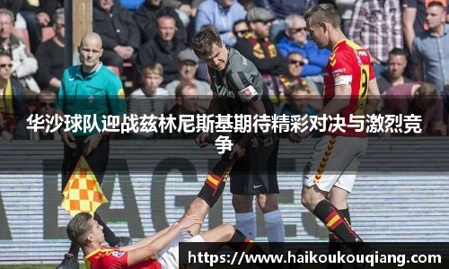 三亿体育华沙球队迎战兹林尼斯基期待精彩对决与激烈竞争