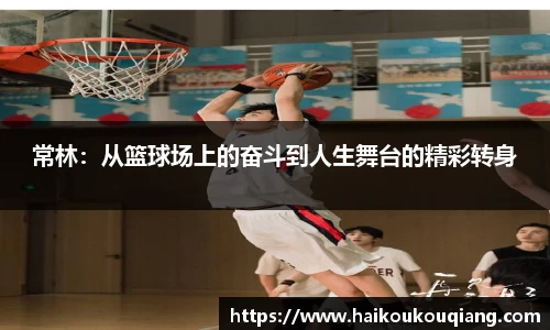 三亿体育常林：从篮球场上的奋斗到人生舞台的精彩转身